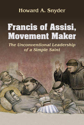 Coperta cărții 'Francis of Assisi, Movement Maker: The Unconventional Leadership of a Simple Saint - Howard Snyder'