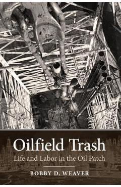 Coperta cărții 'Oilfield Trash: Life and Labor in the Oil Patch - Bobby D. Weaver'