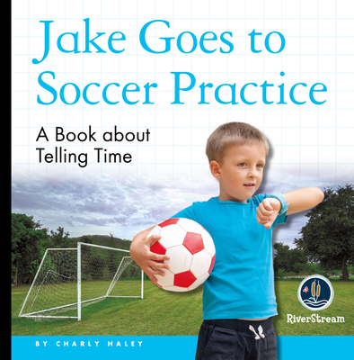 My Day Readers: Jake Goes to Soccer Practice - Charly Haley