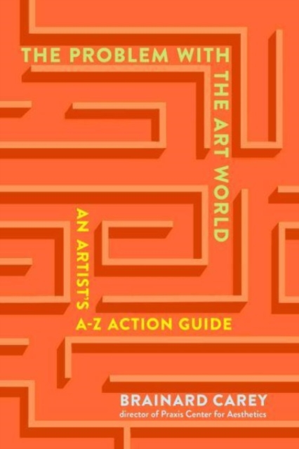 The Problems in the Art World: An Artist's A-Z Action Guide - Brainard Carey