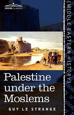 Palestine Under the Moslems: A Description of Syria and the Holy Land from A.D. 650 to 1500 - Guy Le Strange