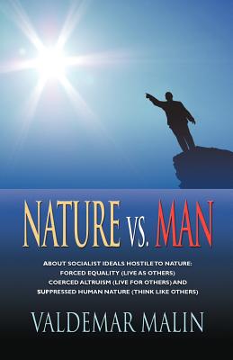 Nature vs. Man: Socialist Ideals Foreign to Nature - Enforced Equality (live as others), Coerced Altruism (live for others) and Suppre - Valdemar Malin