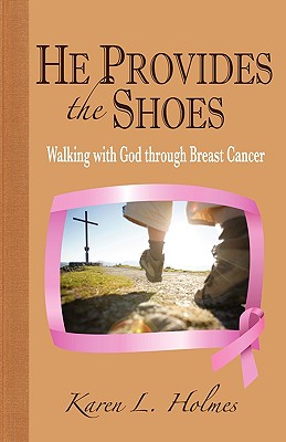 He Provides the Shoes: Walking with God through Breast Cancer - Karen L. Holmes