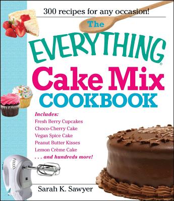 The Everything Cake Mix Cookbook - Sarah K. Sawyer