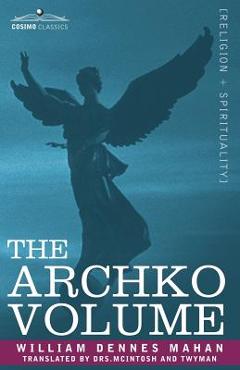 The Archko Volume Or, the Archeological Writings of the Sanhedrim & Talmuds of the Jews - William Dennes Mahan