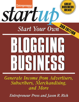Start Your Own Blogging Business: Generate Income from Advertisers, Subscribers, Merchandising, and More - Jason R. Rich
