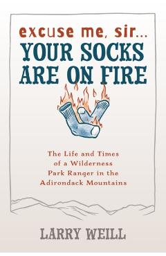 Excuse Me, Sir... Your Socks Are on Fire: The Life and Times of a Wilderness Park Ranger in the Adirondack Mountains - Larry Weill