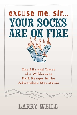 Excuse Me, Sir... Your Socks Are on Fire: The Life and Times of a Wilderness Park Ranger in the Adirondack Mountains - Larry Weill