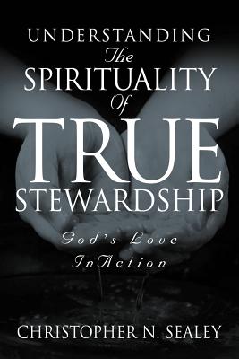 Coperta cărții 'Understanding the Spirituality of True Stewardship - Christopher N. Sealey'