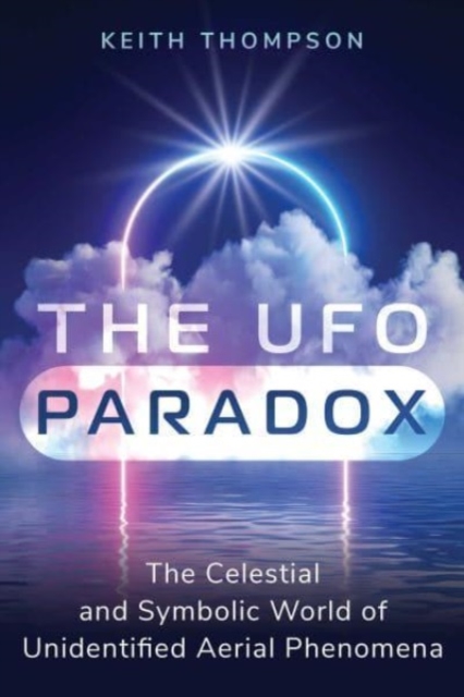 The UFO Paradox: The Celestial and Symbolic World of Unidentified Aerial Phenomena - Keith Thompson