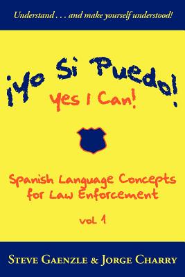 ¡Yo Si Puedo! Yes I Can!: Spanish Language Concepts for Law Enforcement - Steve Gaenzle
