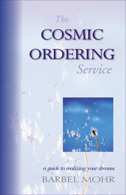 The Cosmic Ordering Service: A Guide to Realizing Your Dreams - Barbel Mohr