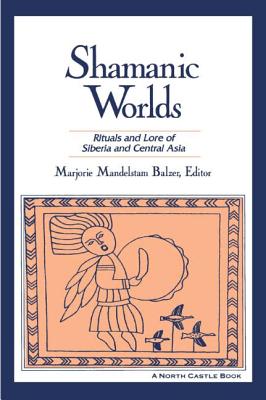 Shamanic Worlds: Rituals and Lore of Siberia and Central Asia - Marjorie Mandelstam Balzer