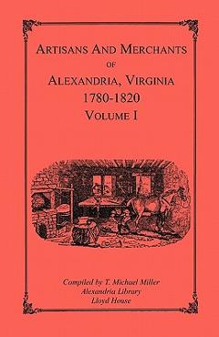 Coperta cărții 'Artisans and Merchants of Alexandria, Virginia 1780-1820, Volume 1, Abercrombie to Myer - T. Michael Miller'