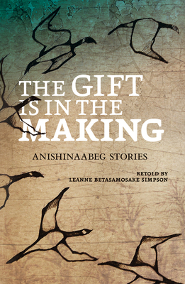 The Gift Is in the Making: Anishinaabeg Stories - Leanne Betasamosake Simpson