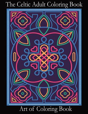 The Celtic Adult Coloring Book: Relieve Stress and Anxiety While You Color Classic Celtic Designs - Art Of Coloringbook