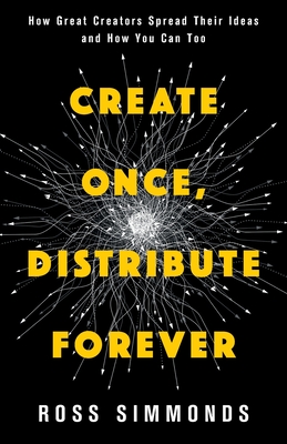 Coperta cărții 'Create Once, Distribute Forever: How Great Creators Spread Their Ideas and How You Can Too - Ross Simmonds'