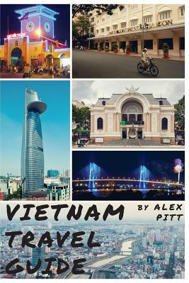 Vietnam Travel Guide: History of Vietnam, typical costs, top things to see and do, traveling, accommodation, cuisine, festivals, sports and - Alex Pitt
