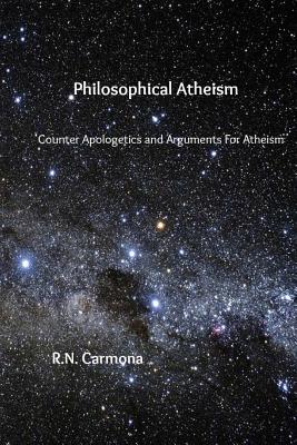 Philosophical Atheism: Counter Apologetics and Arguments For Atheism - R. N. Carmona