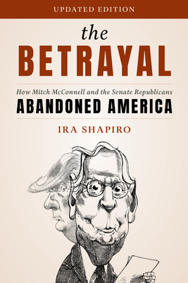 The Betrayal: How Mitch McConnell and the Senate Republicans Abandoned America - Ira Shapiro