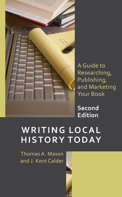 Writing Local History Today: A Guide to Researching, Publishing, and Marketing Your Book - Thomas A. Mason