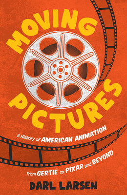 Moving Pictures: A History of American Animation from Gertie to Pixar and Beyond - Darl Larsen