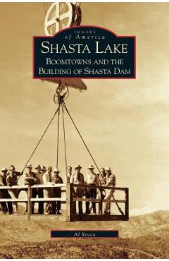 Coperta cărții 'Shasta Lake: Boomtowns and the Building of the Shasta Dam - Al M. Rocca'