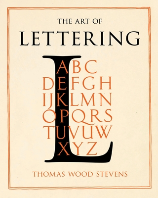 The Art of Lettering - A Guide to Typography Design: Including an Introductory Chapter by Frederic W. Goudy - Thomas Wood Stevens