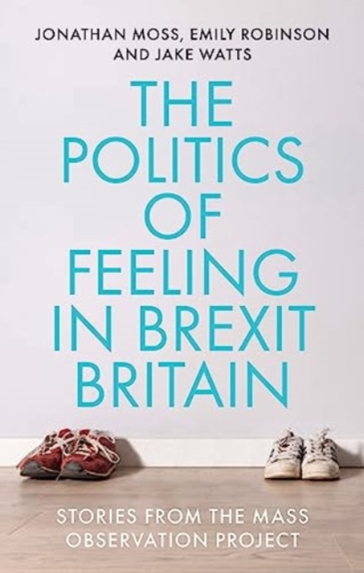 The Politics of Feeling in Brexit Britain: Stories from the Mass Observation Project - Jonathan Moss