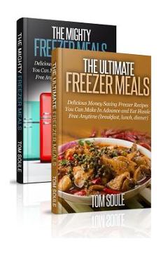 Poza produsului The Ultimate Freezer Meal Cookbook: Freezer Meals Boxset - The Mighty Freezer Meals + Delicious Money Saving Freezer Recipes You Can Make in Advance a - Tom Soule