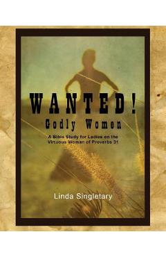Coperta cărții 'Wanted! Godly Women: A Bible Study for Ladies on the Virtuous Women of Provers 31 - Linda Singletary'