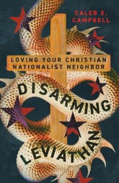 Disarming Leviathan: Loving Your Christian Nationalist Neighbor - Caleb E. Campbell