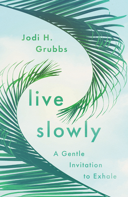 Live Slowly: A Gentle Invitation to Exhale - Jodi H. Grubbs