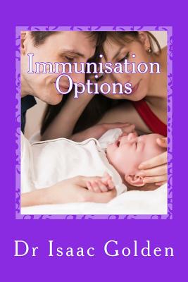 Coperta cărții 'Immunisation Options: A Simple Guide for Parents Who Care - Isaac Golden'