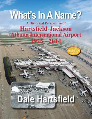 What's In A Name?: A Historical Perspective of Hartsfield-Jackson Atlanta International Airport 1925-2014 - Donna Garrison Leonard