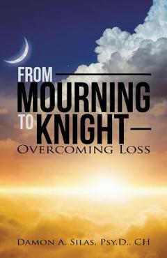 Coperta cărții 'From Mourning To Knight: Overcoming Loss - Damon Silas'