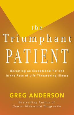 Coperta cărții 'The Triumphant Patient: Become an Exceptional Patient in the Face of Life-Threatening Illness - Greg Anderson'
