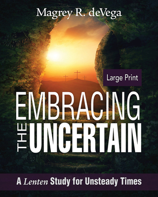Embracing the Uncertain: A Lenten Study for Unsteady Times - Magrey Devega