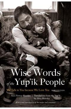Coperta cărții 'Wise Words of the Yup'ik People: We Talk to You Because We Love You, New Edition - Ann Fienup-riordan'