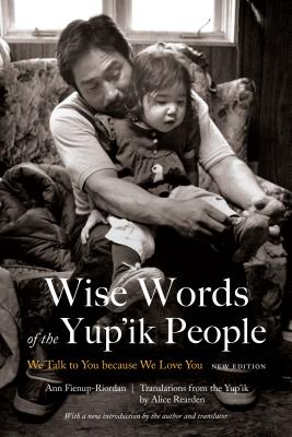 Coperta cărții 'Wise Words of the Yup'ik People: We Talk to You Because We Love You, New Edition - Ann Fienup-riordan'