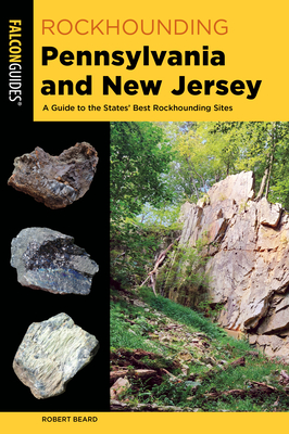 Rockhounding Pennsylvania and New Jersey: A Guide to the States' Best Rockhounding Sites - Robert Beard