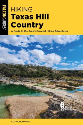 Hiking Texas Hill Country: A Guide to the Area's Greatest Hiking Adventures - Alisha Mcdarris