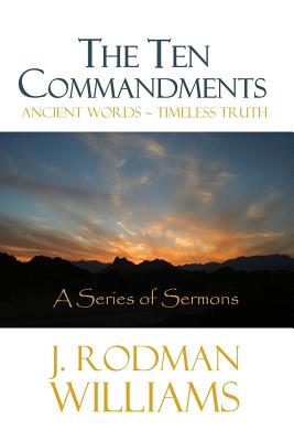 The Ten Commandments: Ancient Words - Timeless Truth - J. Rodman Williams
