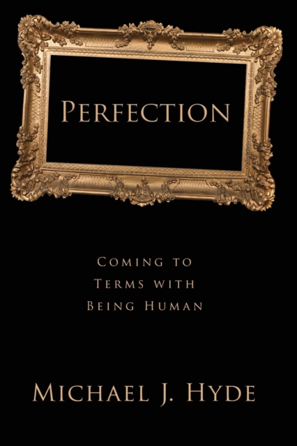 Perfection: Coming to Terms with Being Human - Michael J. Hyde
