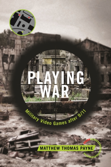 Playing War: Military Video Games After 9/11 - Matthew Thomas Payne