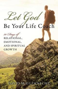 Coperta cărții 'Let God Be Your Life Coach: 30-Days of Relational, Emotional, and Spiritual Growth - David Gutknecht'