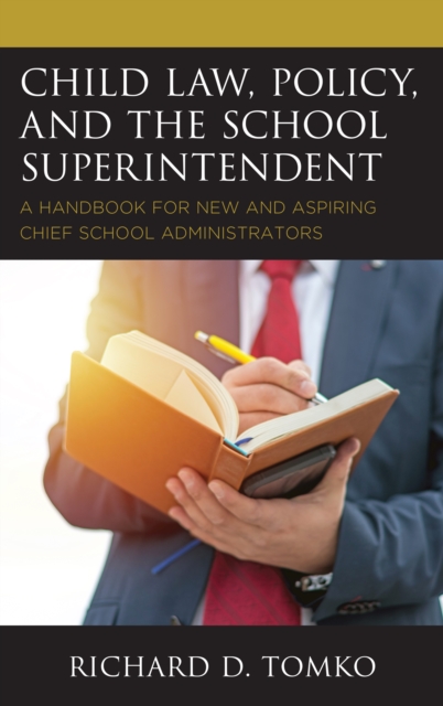 Child Law, Policy, and the School Superintendent: A Handbook for New and Aspiring Chief School Administrators - Richard D. Tomko