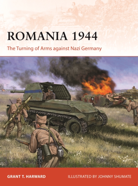 Romania 1944: The Turning of Arms Against Nazi Germany - Grant Harward