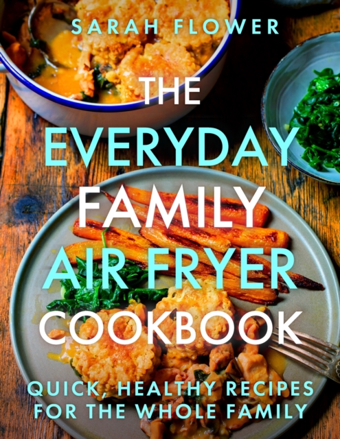 The Everyday Family Air Fryer Cookbook: Delicious, Quick and Easy Recipes for Busy Families Using UK Measurements - Sarah Flower