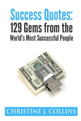 Success Quotes: 129 Gems from the World's Most Famous People: Success Quotes - Christine J. Collins